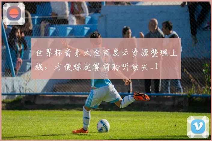 世界杯音乐大全百度云资源整理上线，方便球迷赛前聆听助兴_1