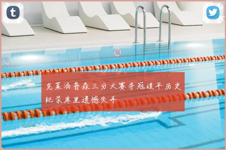 克莱汤普森三分大赛夺冠追平历史纪录库里遗憾失手