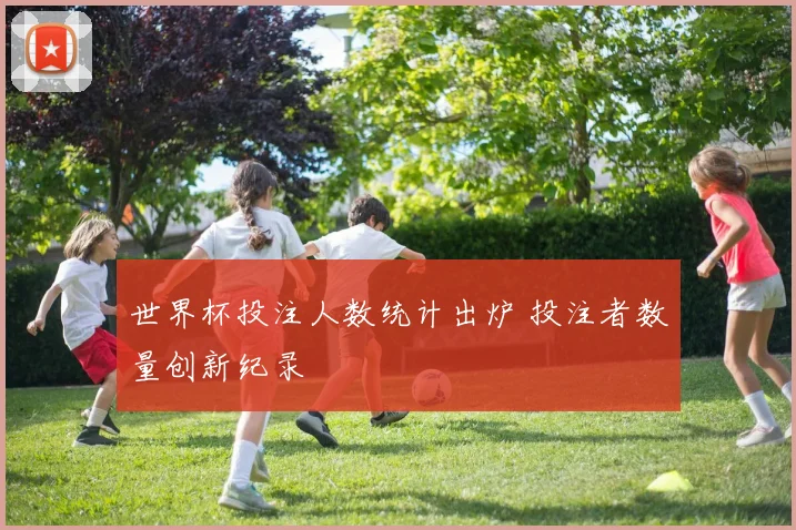 世界杯投注人数统计出炉 投注者数量创新纪录
