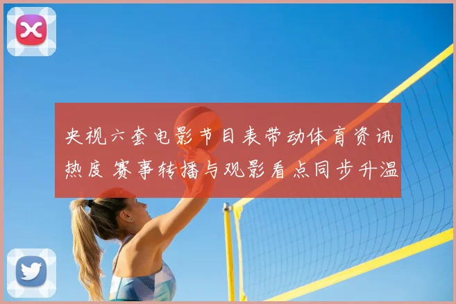 央视六套电影节目表带动体育资讯热度 赛事转播与观影看点同步升温