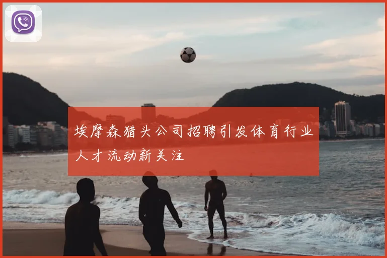 埃摩森猎头公司招聘引发体育行业人才流动新关注