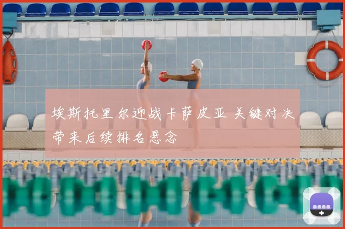 埃斯托里尔迎战卡萨皮亚 关键对决带来后续排名悬念