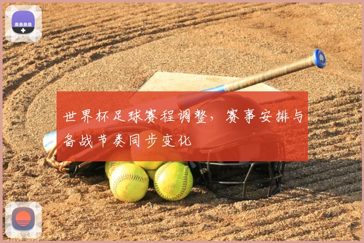 世界杯足球赛程调整,赛事安排与备战节奏同步变化
