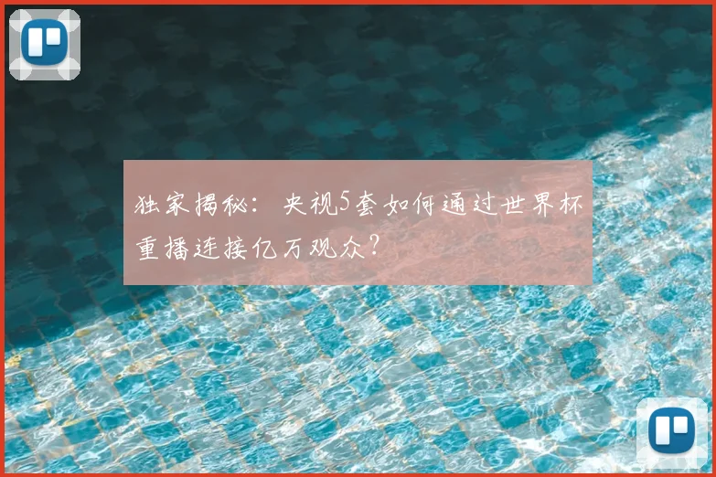 独家揭秘：央视5套如何通过世界杯重播连接亿万观众？