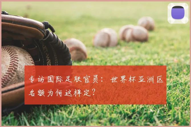 专访国际足联官员：世界杯亚洲区名额为何这样定？