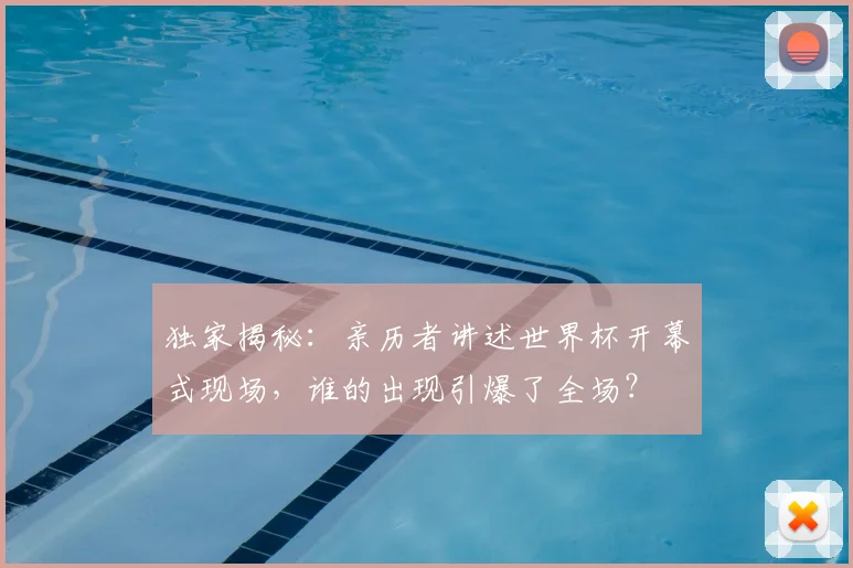 独家揭秘：亲历者讲述世界杯开幕式现场，谁的出现引爆了全场？
