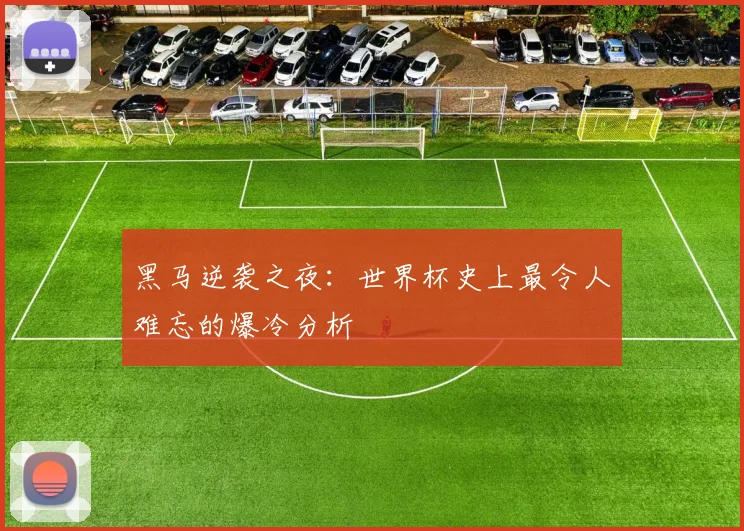 黑马逆袭之夜：世界杯史上最令人难忘的爆冷分析
