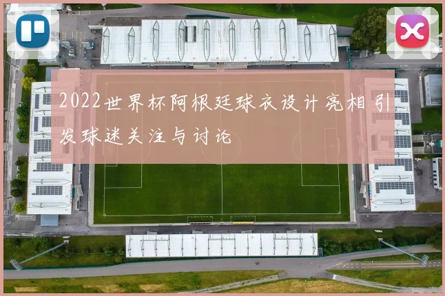 2022世界杯阿根廷球衣设计亮相 引发球迷关注与讨论
