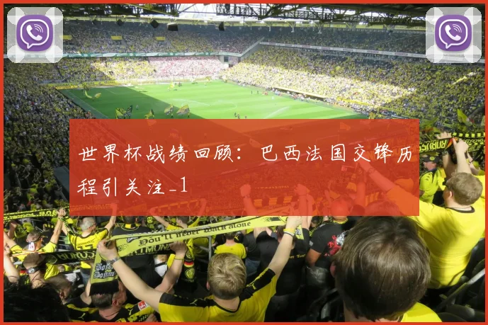 世界杯战绩回顾：巴西法国交锋历程引关注_1